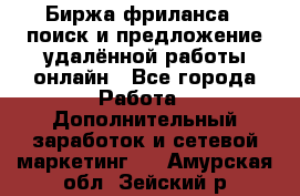 Биржа фриланса – поиск и предложение удалённой работы онлайн - Все города Работа » Дополнительный заработок и сетевой маркетинг   . Амурская обл.,Зейский р-н